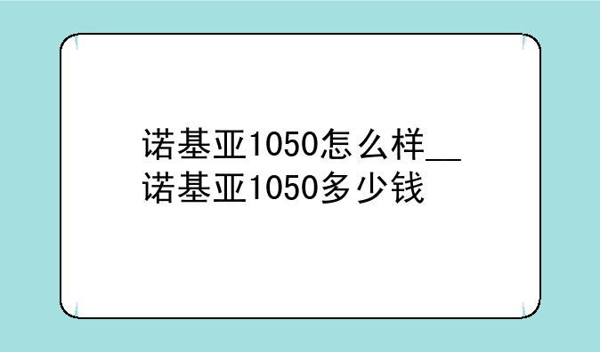 诺基亚1050怎么样__诺基亚1050多少