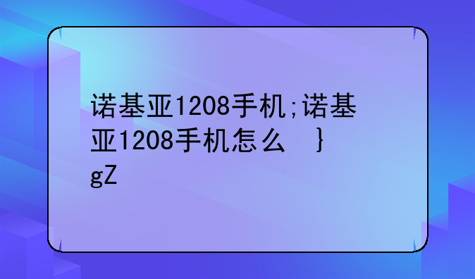 诺基亚1208手机;诺基亚1208手机怎么插卡