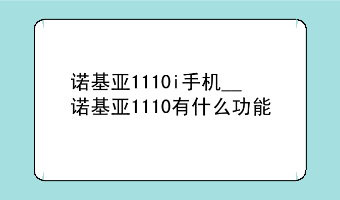 诺基亚1110i手机__诺基亚1110有什么功能
