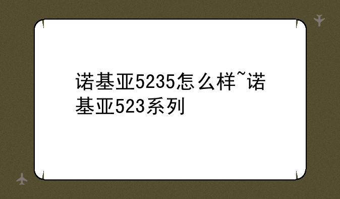 诺基亚5235怎么样~诺基亚523系列