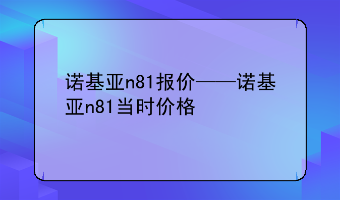 诺基亚n81报价——诺基亚n81当时价格
