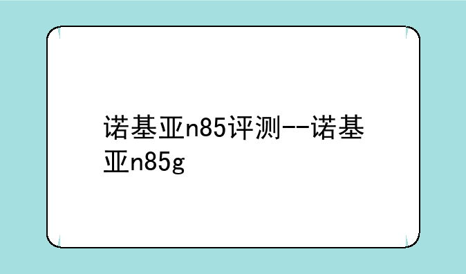 诺基亚n85评测--诺基亚n85g