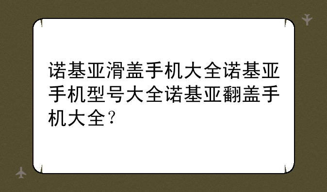 诺基亚滑盖手机大全诺基亚手机型号大全诺基亚翻盖手机大全？