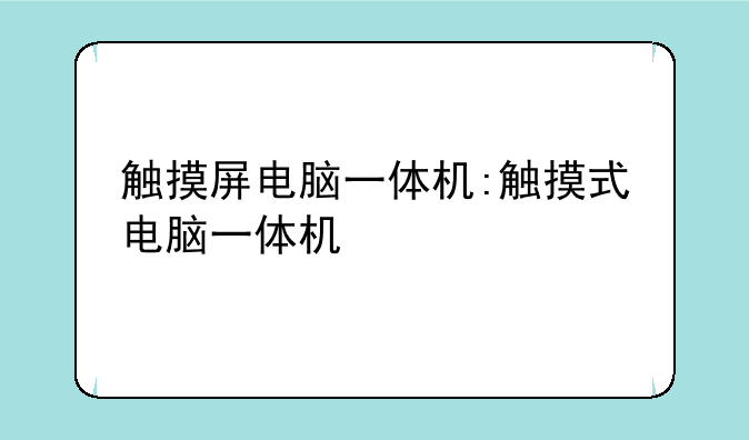 触摸屏电脑一体机:触摸式电脑一