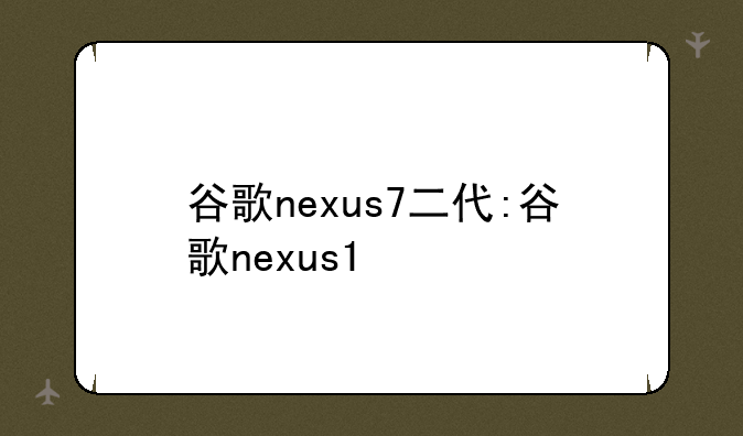 谷歌nexus7二代:谷歌nexus1