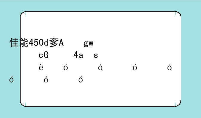 佳能450d套机报价，佳能450d值得入手吗