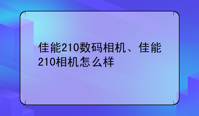 佳能210数码相机、佳能210相机怎么样