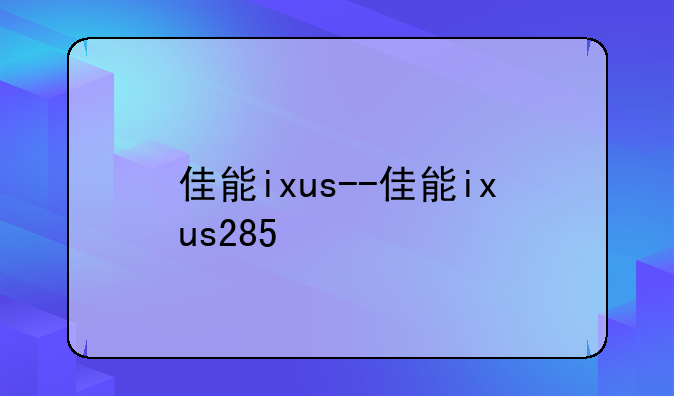 佳能ixus--佳能ixus285