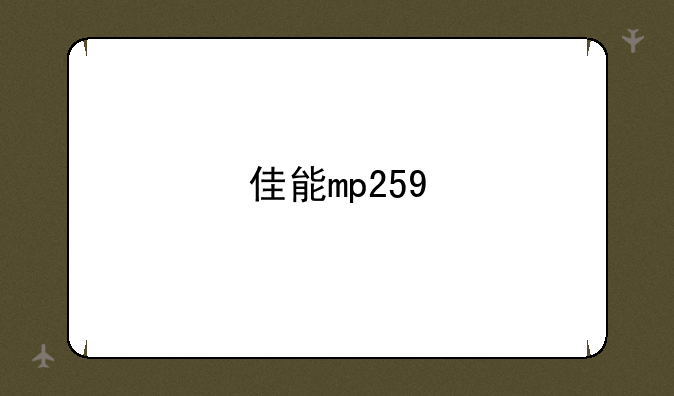 佳能mp259~佳能mp259打印机怎么安装