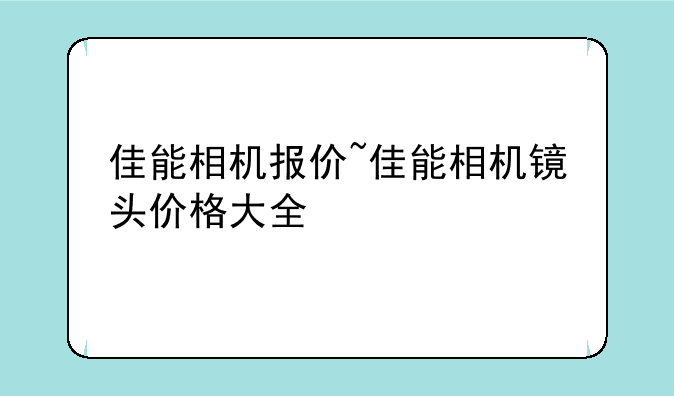 佳能相机报价~佳能相机镜头价格大全