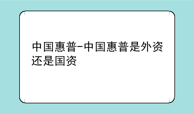 中国惠普-中国惠普是外资还是国