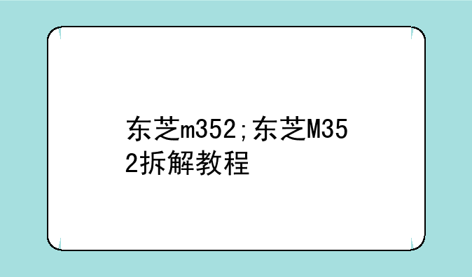 东芝m352;东芝M352拆解教程