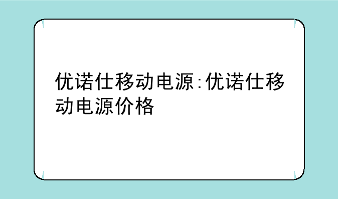 优诺仕移动电源:优诺仕移动电源价格