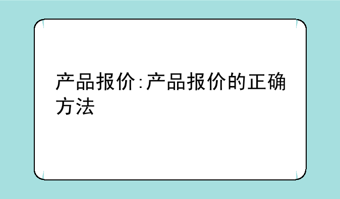 产品报价:产品报价的正确方法