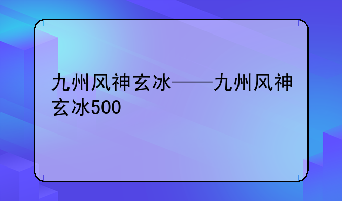 九州风神玄冰——九州风神玄冰500