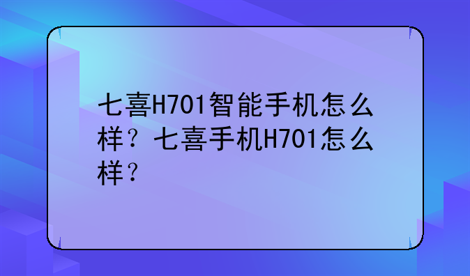 七喜H701智能手机怎么样？七喜手机H701怎么样？