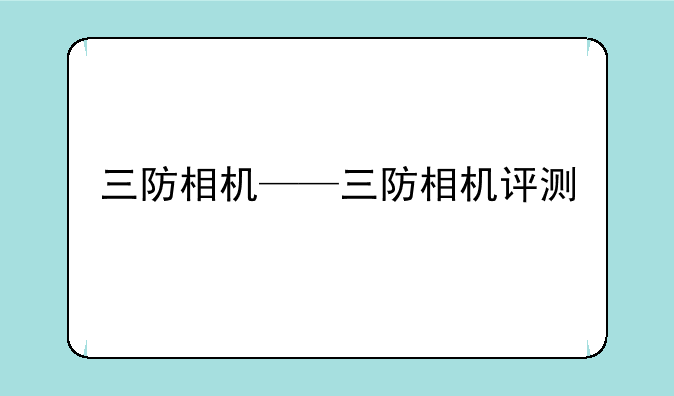 三防相机——三防相机评测