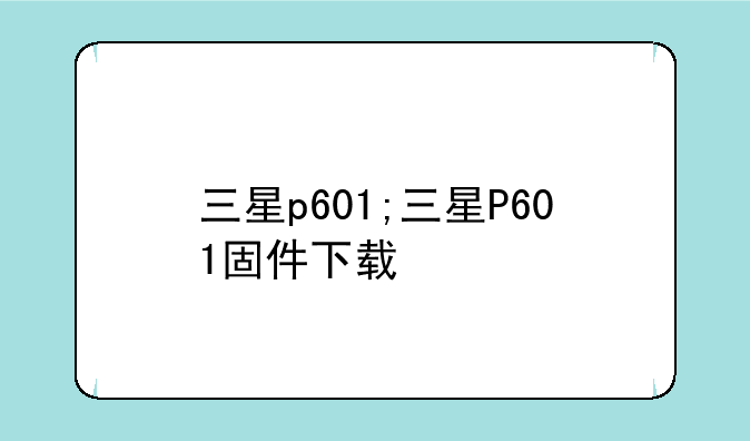 三星p601;三星P601固件下载