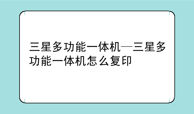 三星多功能一体机—三星多功能一体机怎么复印