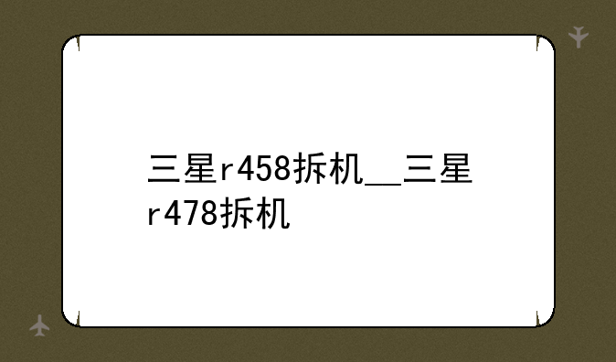 三星r458拆机__三星r478拆机