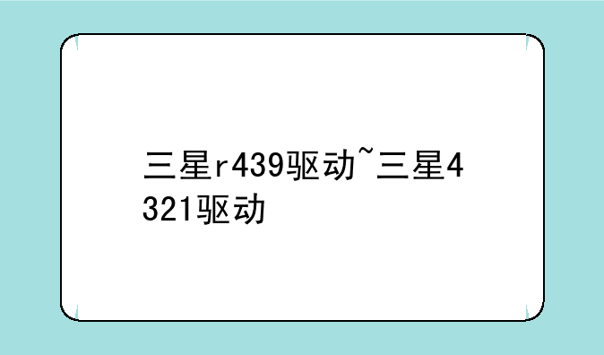 三星r439驱动~三星4321驱动