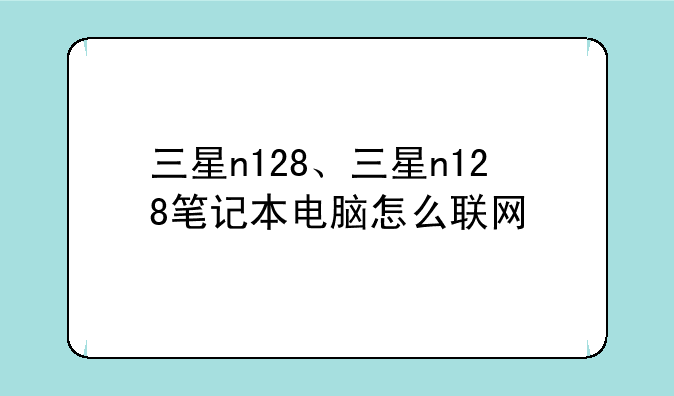 三星n128、三星n128笔记本电脑怎么联网