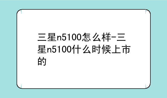 三星n5100怎么样-三星n5100什么时候上市的