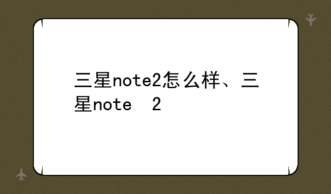 三星note2怎么样、三星note 2