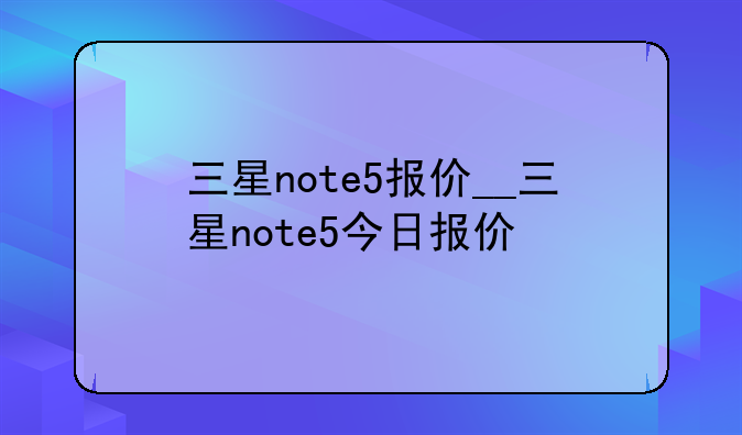 三星note5报价__三星note5今日报价