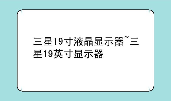 三星19寸液晶显示器~三星19英寸显示器