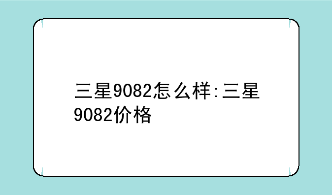 三星9082怎么样:三星9082价格