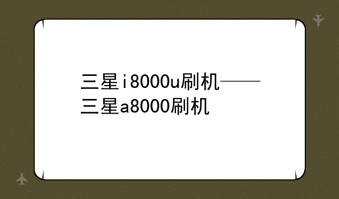 三星i8000u刷机——三星a8000刷机