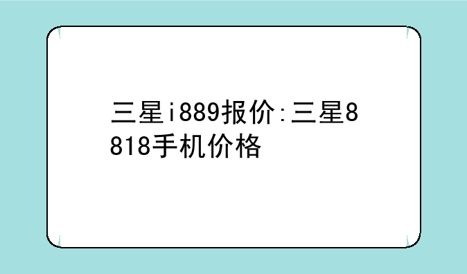 三星i889报价:三星8818手机价格