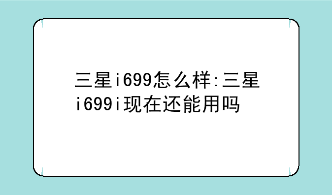 三星i699怎么样:三星i699i现在还能用吗