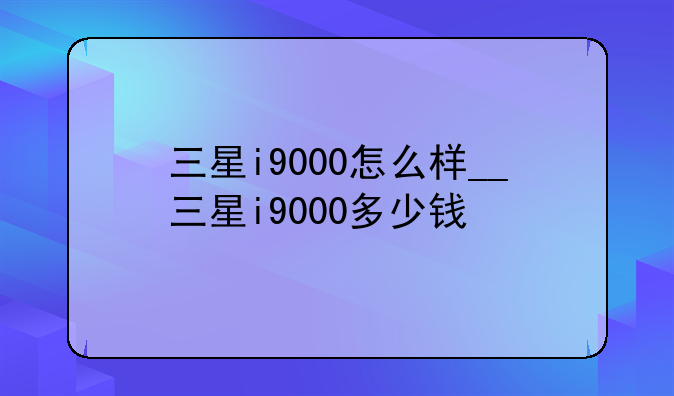 三星i9000怎么样__三星i9000多少钱