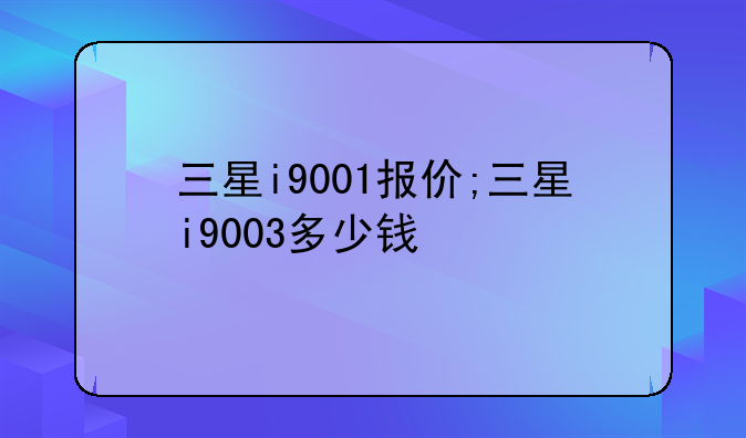 三星i9001报价;三星i9003多少钱