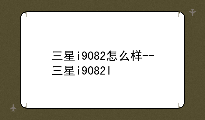 三星i9082怎么样--三星i9082l