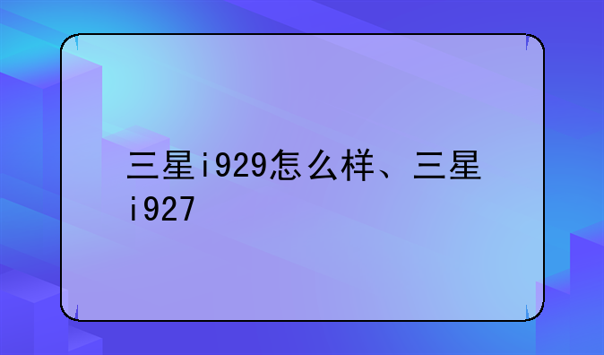 三星i929怎么样、三星i927