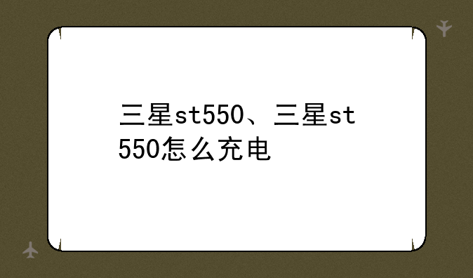 三星st550、三星st550怎么充电