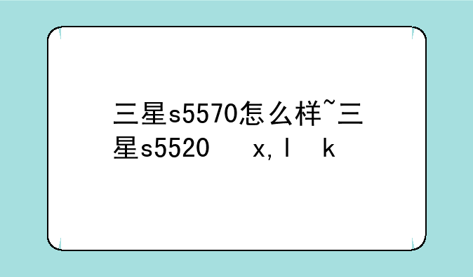 三星s5570怎么样~三星s5520参数