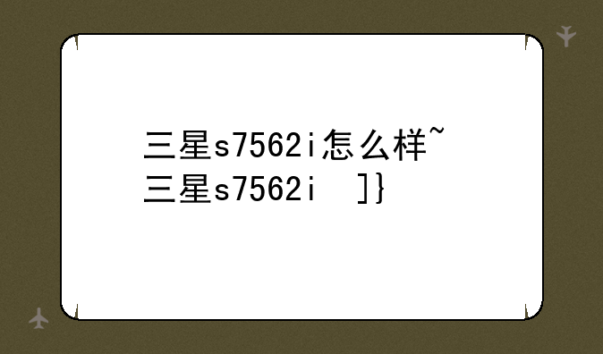 三星s7562i怎么样~三星s7562i参数