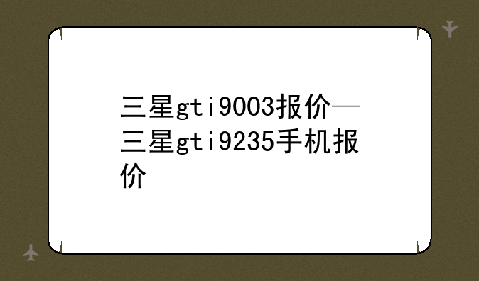 三星gti9003报价—三星gti9235手机报价