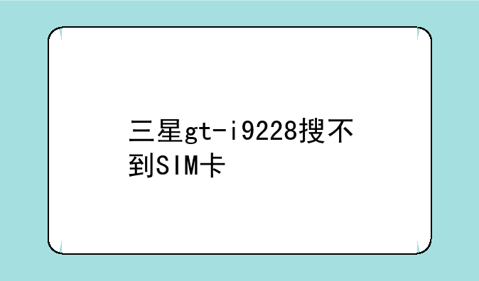 三星gt-i9228搜不到SIM卡