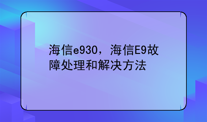 海信e930，海信E9故障处理和解决方法