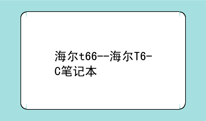 海尔t66--海尔T6-C笔记本