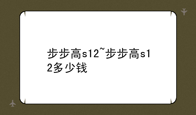 步步高s12~步步高s12多少钱