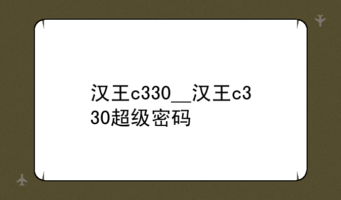 汉王c330__汉王c330超级密码