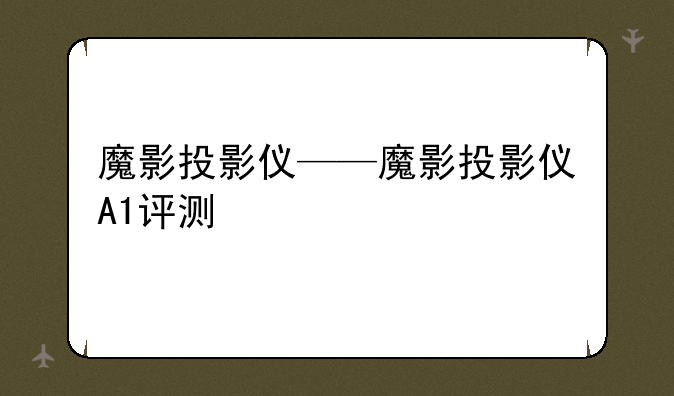 魔影投影仪——魔影投影仪A1评测