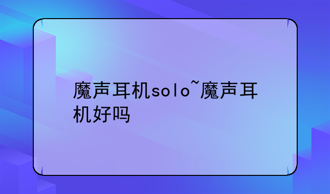魔声耳机solo~魔声耳机好吗