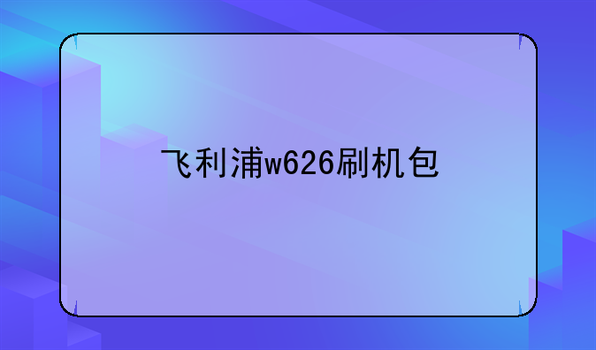 飞利浦w626刷机包